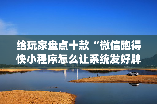 给玩家盘点十款“微信跑得快小程序怎么让系统发好牌”（辅助器下载)