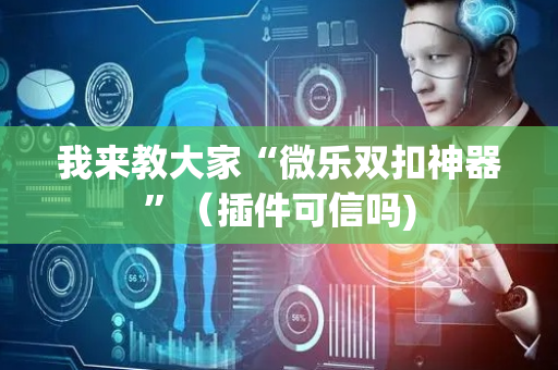 我来教大家“微乐双扣神器”（插件可信吗)