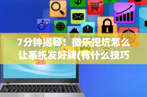 7分钟揭秘！微乐挖坑怎么让系统发好牌(有什么技巧)