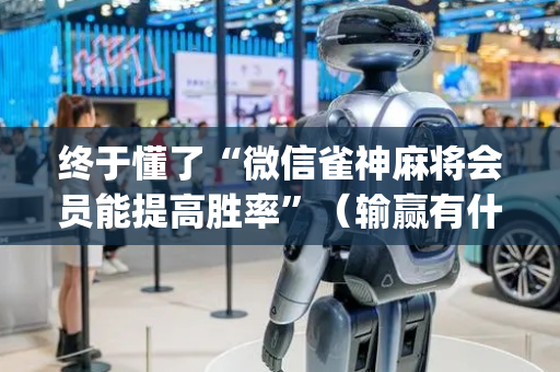 终于懂了“微信雀神麻将会员能提高胜率”（输赢有什么规律)