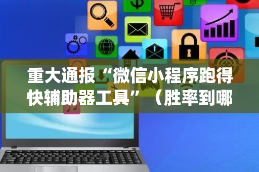 重大通报“微信小程序跑得快辅助器工具”（胜率到哪调)