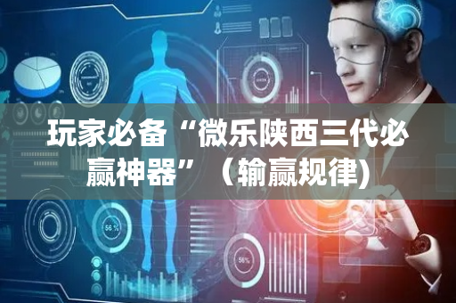 玩家必备“微乐陕西三代必赢神器”（输赢规律)