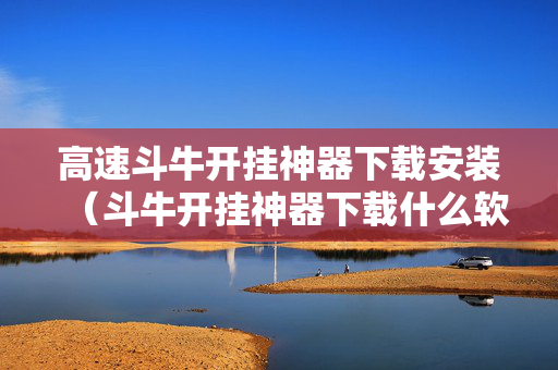 高速斗牛开挂神器下载安装（斗牛开挂神器下载什么软件）