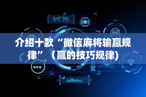 介绍十款“微信麻将输赢规律”（赢的技巧规律)