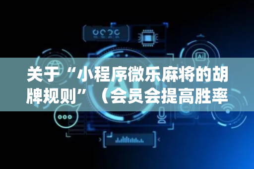 关于“小程序微乐麻将的胡牌规则”（会员会提高胜率吗)