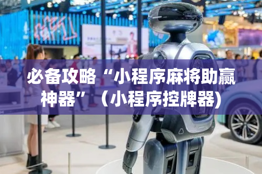 必备攻略“小程序麻将助赢神器”（小程序控牌器)