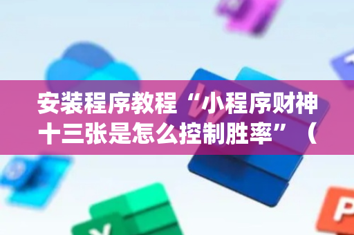 安装程序教程“小程序财神十三张是怎么控制胜率”（做弊器软件下载)