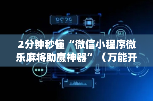 2分钟秒懂“微信小程序微乐麻将助赢神器”（万能开挂神器)