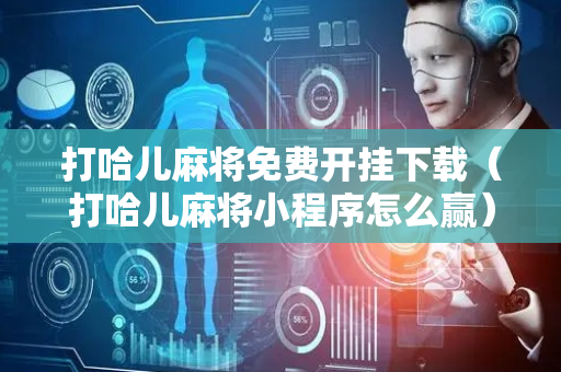 打哈儿麻将免费开挂下载（打哈儿麻将小程序怎么赢）