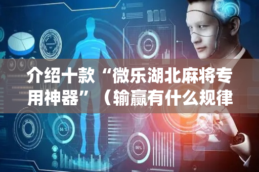 介绍十款“微乐湖北麻将专用神器”（输赢有什么规律)