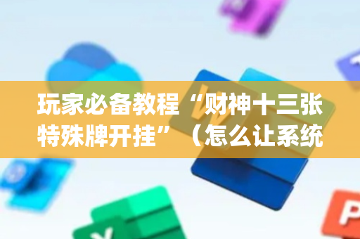 玩家必备教程“财神十三张特殊牌开挂”（怎么让系统给自己好牌)