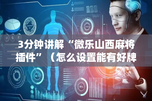3分钟讲解“微乐山西麻将插件”（怎么设置能有好牌)