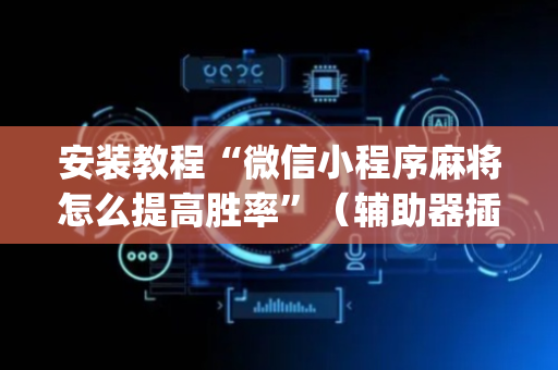 安装教程“微信小程序麻将怎么提高胜率”（辅助器插件)