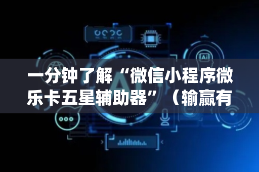 一分钟了解“微信小程序微乐卡五星辅助器”（输赢有什么规律)