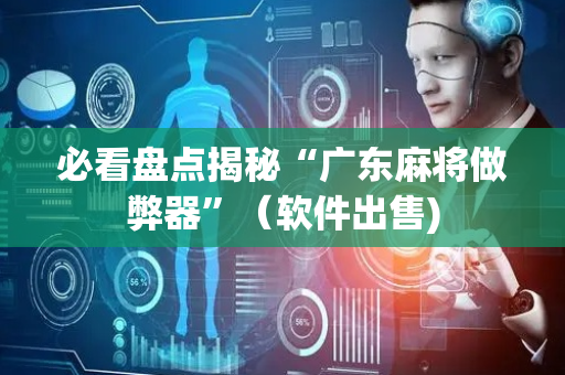 必看盘点揭秘“广东麻将做弊器”（软件出售)