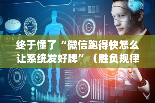 终于懂了“微信跑得快怎么让系统发好牌”（胜负规律拿好牌)
