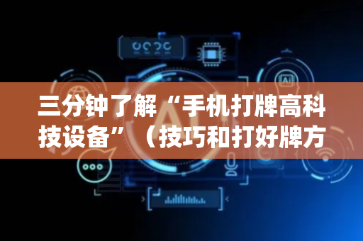 三分钟了解“手机打牌高科技设备”（技巧和打好牌方法)