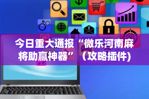 今日重大通报“微乐河南麻将助赢神器”（攻略插件)