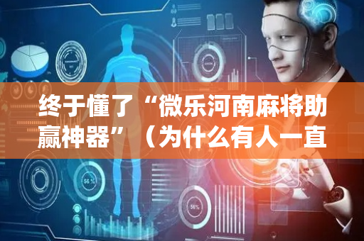 终于懂了“微乐河南麻将助赢神器”（为什么有人一直赢)