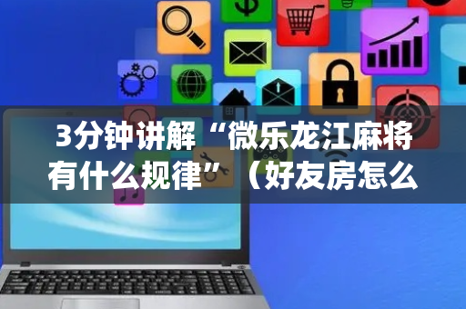 3分钟讲解“微乐龙江麻将有什么规律”（好友房怎么才能赢)