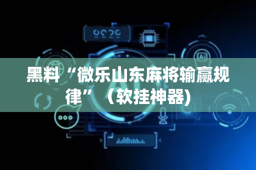 黑料“微乐山东麻将输赢规律”（软挂神器)