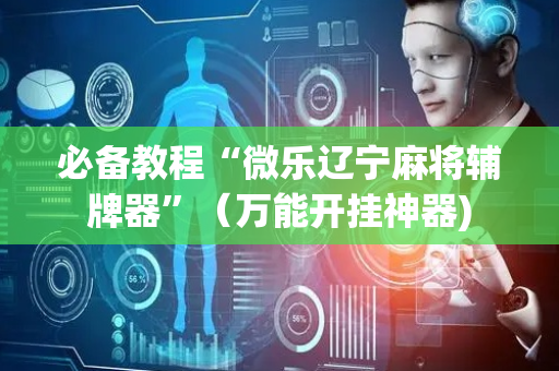 必备教程“微乐辽宁麻将辅牌器”（万能开挂神器)