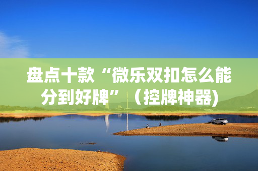 盘点十款“微乐双扣怎么能分到好牌”（控牌神器)