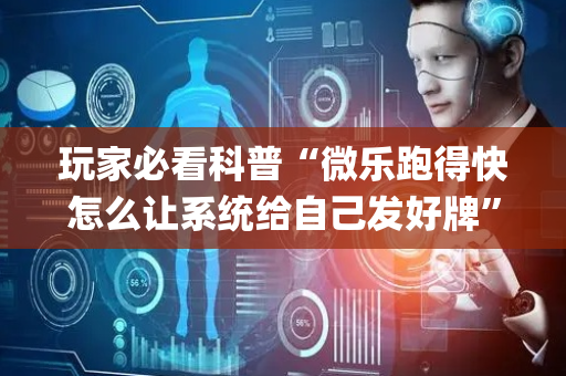 玩家必看科普“微乐跑得快怎么让系统给自己发好牌”（插件开挂免费AI)