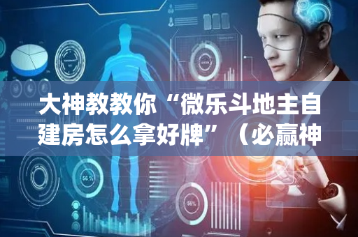 大神教教你“微乐斗地主自建房怎么拿好牌”（必赢神器)