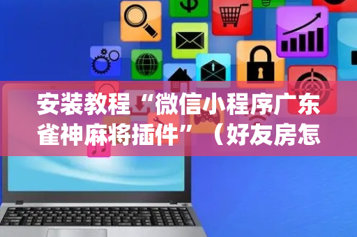 安装教程“微信小程序广东雀神麻将插件”（好友房怎么才能赢)