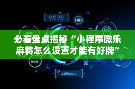必看盘点揭秘“小程序微乐麻将怎么设置才能有好牌”（免费专用神器)