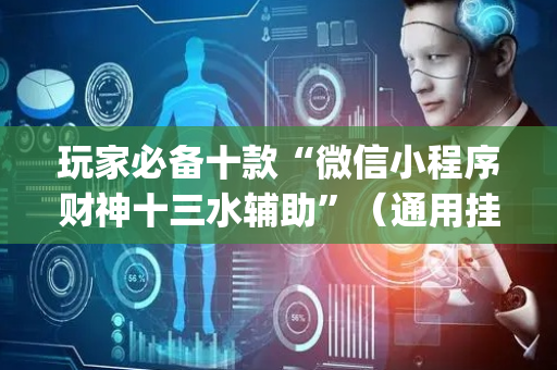玩家必备十款“微信小程序财神十三水辅助”（通用挂软件多少钱)