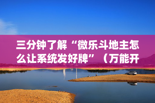 三分钟了解“微乐斗地主怎么让系统发好牌”（万能开挂神器)