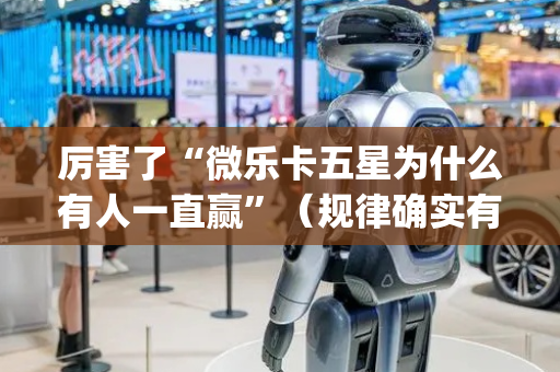 厉害了“微乐卡五星为什么有人一直赢”（规律确实有挂)