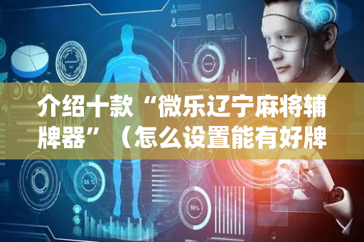 介绍十款“微乐辽宁麻将辅牌器”（怎么设置能有好牌)