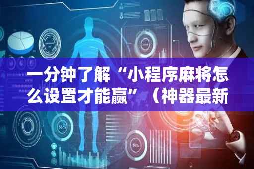 一分钟了解“小程序麻将怎么设置才能赢”（神器最新免费)
