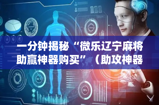 一分钟揭秘“微乐辽宁麻将助赢神器购买”（助攻神器)