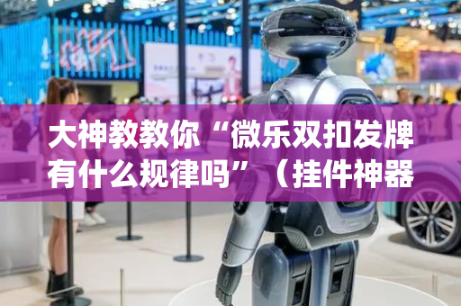 大神教教你“微乐双扣发牌有什么规律吗”（挂件神器)