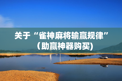 关于“雀神麻将输赢规律”（助赢神器购买)