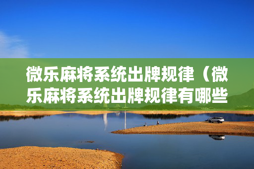 微乐麻将系统出牌规律（微乐麻将系统出牌规律有哪些）
