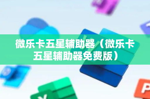 微乐卡五星辅助器（微乐卡五星辅助器免费版）