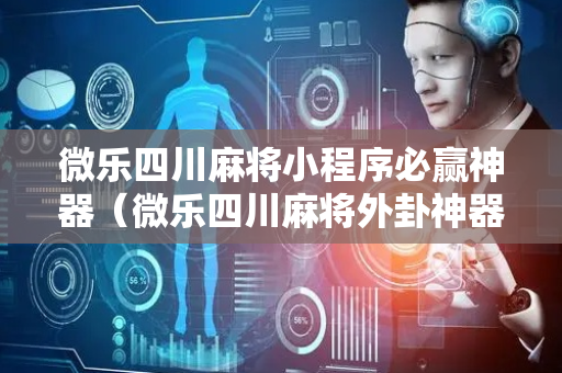 微乐四川麻将小程序必赢神器（微乐四川麻将外卦神器下载）