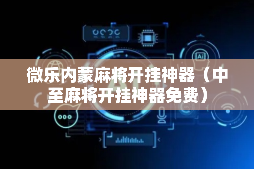 微乐内蒙麻将开挂神器（中至麻将开挂神器免费）