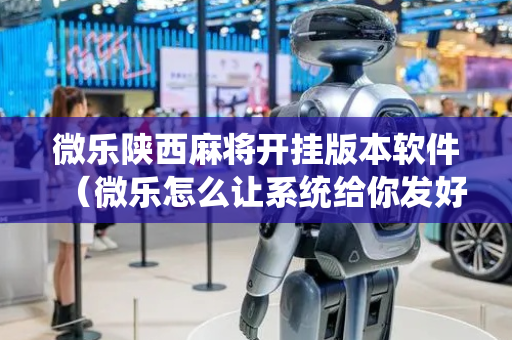 微乐陕西麻将开挂版本软件（微乐怎么让系统给你发好牌）