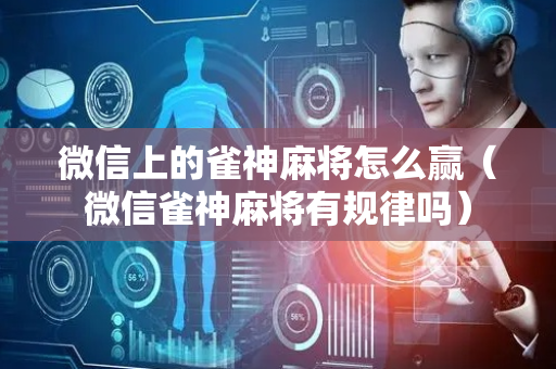 微信上的雀神麻将怎么赢（微信雀神麻将有规律吗）