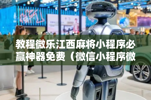 教程微乐江西麻将小程序必赢神器免费（微信小程序微乐江西麻将）