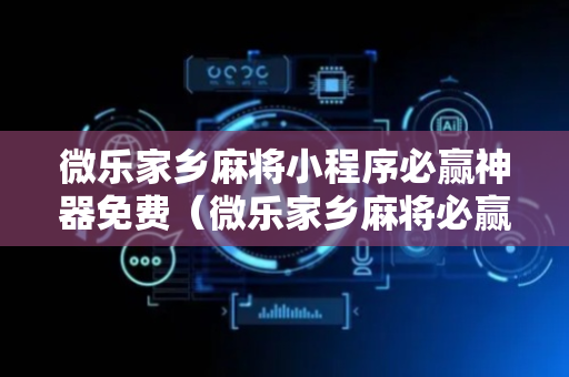 微乐家乡麻将小程序必赢神器免费（微乐家乡麻将必赢神器软件）