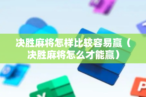 决胜麻将怎样比较容易赢（决胜麻将怎么才能赢）