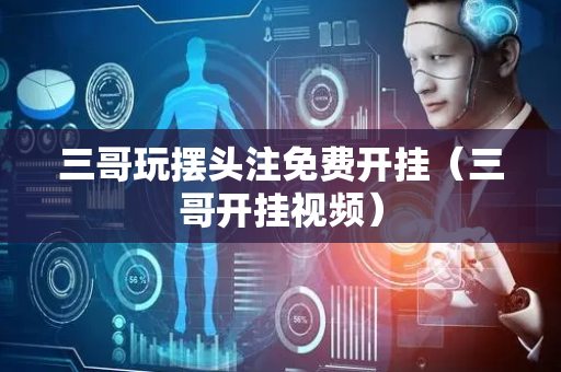 三哥玩摆头注免费开挂（三哥开挂视频）