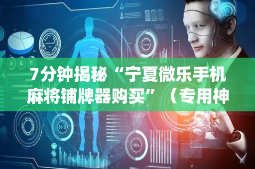 7分钟揭秘“宁夏微乐手机麻将铺牌器购买”（专用神器下载)
